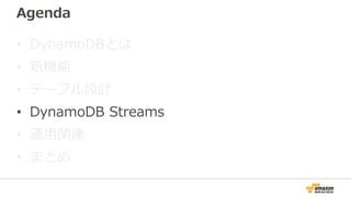 Agenda
• DynamoDBとは
• 新機能
• テーブル設計
• DynamoDB Streams
• 運用関連
• まとめ
 