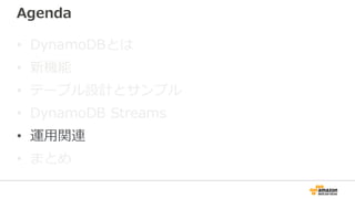 Agenda
• DynamoDBとは
• 新機能
• テーブル設計とサンプル
• DynamoDB Streams
• 運用関連
• まとめ
 