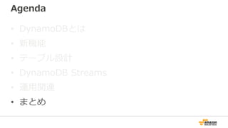 Agenda
• DynamoDBとは
• 新機能
• テーブル設計
• DynamoDB Streams
• 運用関連
• まとめ
 