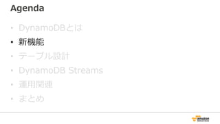 Agenda
• DynamoDBとは
• 新機能
• テーブル設計
• DynamoDB Streams
• 運用関連
• まとめ
 