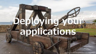 Deploying your
applications
https://secure.flickr.com/photos/simononly/15386966677
 