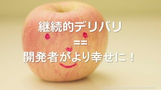継続的デリバリ
==
開発者がより幸せに！
https://www.flickr.com/photos/cannnela/4614340819/
 