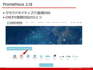 Copyright:(C) 2013 NTT Resonant Inc. All Rights Reserved.Copyright:(C) 2013 NTT Resonant Inc. All Rights Reserved.Copyright:(C) 2017 NTT Resonant Inc. All Rights Reserved.
Prometheus とは
35
• クラウドネイティブ(?)監視OSS
• CNCFの登録OSSのひとつ
 