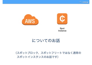 についてのお話
（スポットブロック、スポットフリートではなく通常の
　スポットインスタンスのお話です）
 
