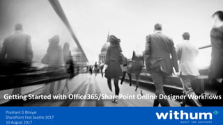 WithumSmith+Brown, PC | BE IN A POSITION OF STRENGTH
1
SM
@pgbhoyar#SharePointFest
Getting Started with Office365/SharePoint Online Designer Workflows
Prashant G Bhoyar
SharePoint Fest Seattle 2017
10 August 2017
 
