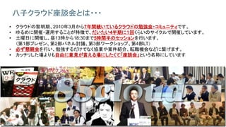6
八子クラウド座談会とは・・・
• クラウドの黎明期、2010年3月から7年間続いているクラウドの勉強会・コミュニティです。
• ゆるめに開催・運用することが特徴で、だいたい4半期に１回くらいのサイクルで開催しています。
• 土曜日に開催し、昼13時から18:30まで5時間半のセッションを行います。
（第1部プレゼン、第2部パネル討議、第3部ワークショップ、第4部LT）
• 必ず懇親会を行い、勉強するだけでなく協業や案件紹介、転職機会などに繋げます。
• カッチリした場よりも自由に意見が言える場にしたくて「座談会」という名称にしています
 
