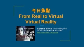 今日焦點
From Real to Virtual
Virtual Reality
攻殻機動隊 新劇場版 Virtual Reality Diver
（公式ティザー映像・立体 360°VR版），
https://youtu.be/C1iAi2yvSZE
 