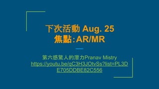 下次活動 Aug. 25
焦點：AR/MR
第六感驚人的潛力Pranav Mistry
https://youtu.be/qC3H3JOtvSs?list=PL3D
E705DDBE82C556
 