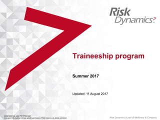 Traineeship program
Summer 2017
CONFIDENTIAL AND PROPRIETARY
Any use of this material without specific permission of Risk Dynamics is strictly prohibited
Updated: 11 August 2017
Risk Dynamics is part of McKinsey & Company
 