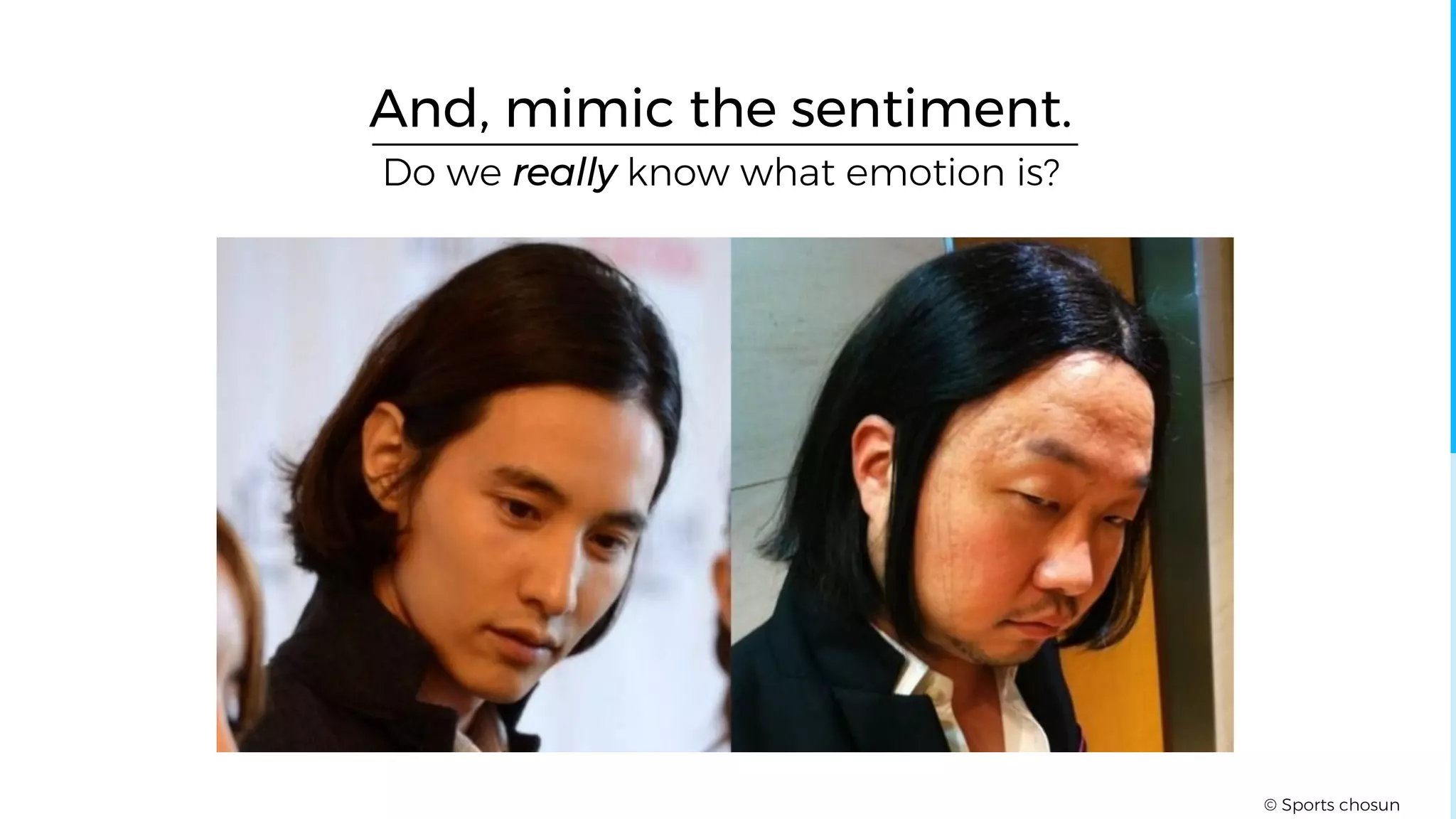 Do we really know what emotion is?
And, mimic the sentiment.
© Sports chosun
 