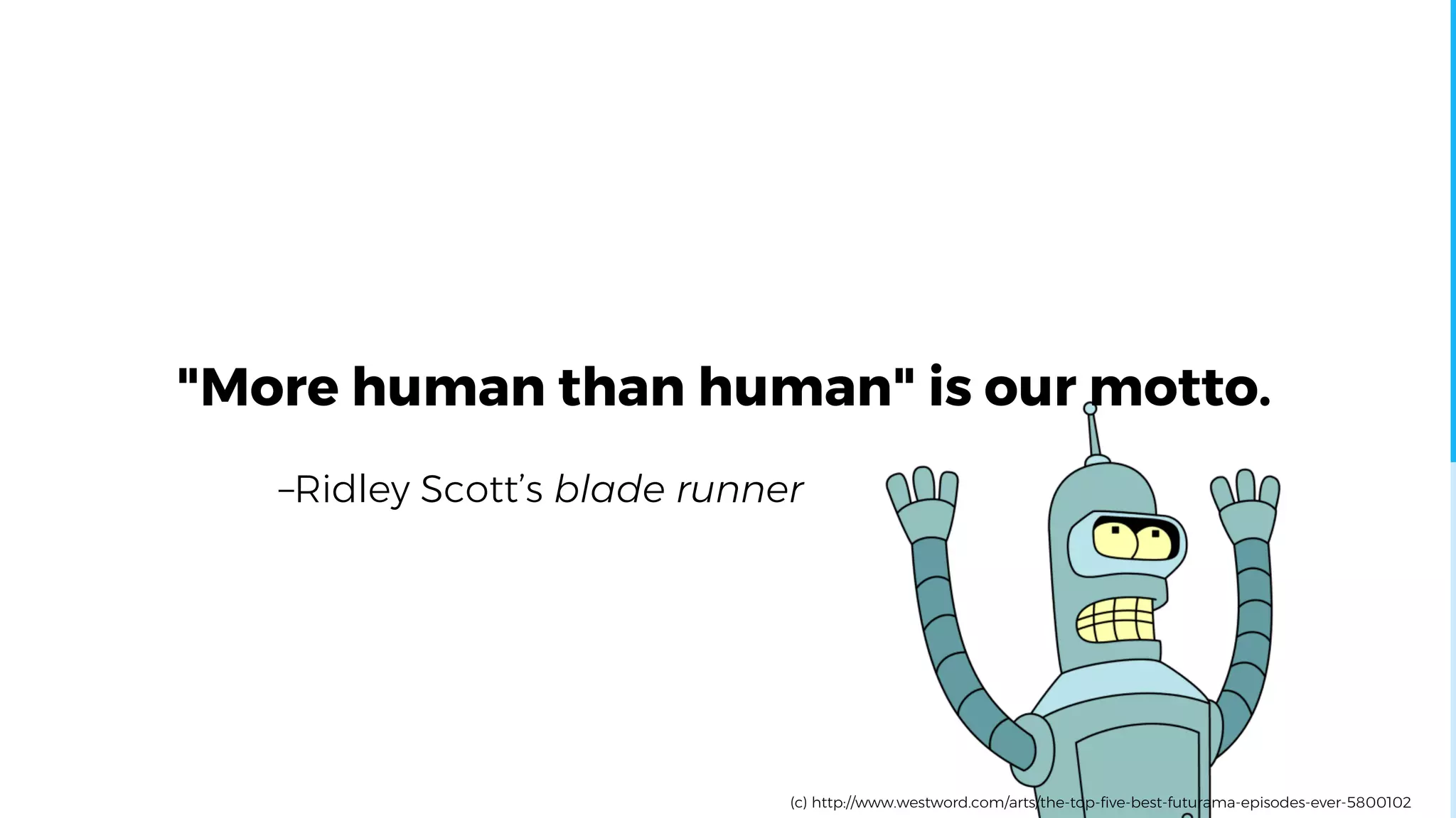 –Ridley Scott’s blade runner
"More human than human" is our motto.
(c) http://www.westword.com/arts/the-top-five-best-futurama-episodes-ever-5800102
 
