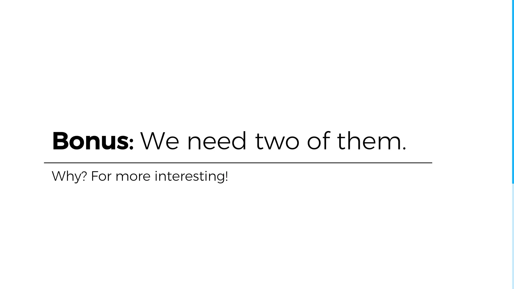 Bonus: We need two of them.
Why? For more interesting!
 
