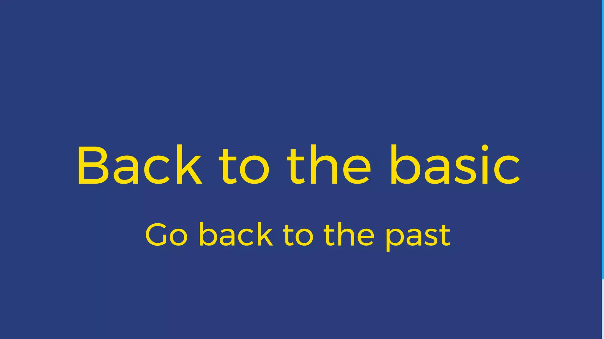 Back to the basic
Go back to the past
 