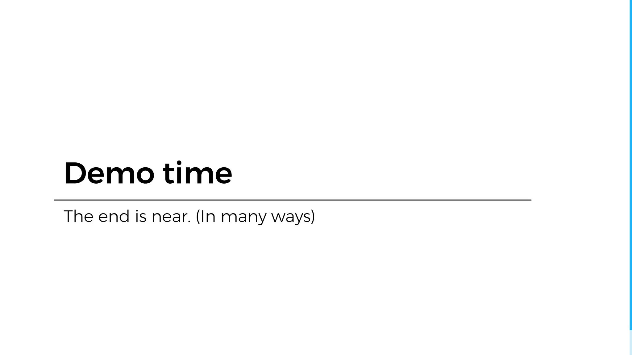 Demo time
The end is near. (In many ways)
 