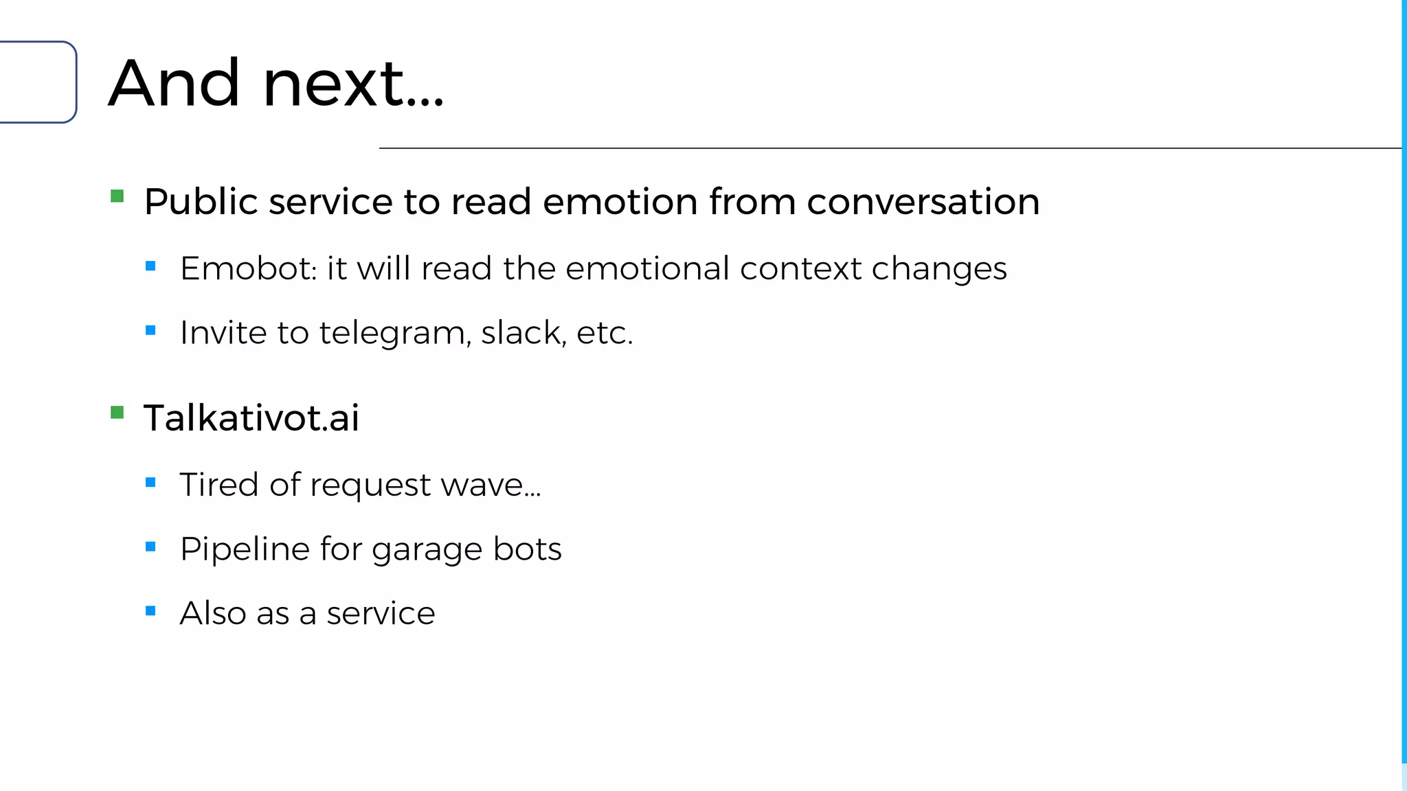 And next...
▪ Public service to read emotion from conversation
▪ Emobot: it will read the emotional context changes
▪ Invite to telegram, slack, etc.
▪ Talkativot.ai
▪ Tired of request wave…
▪ Pipeline for garage bots
▪ Also as a service
 