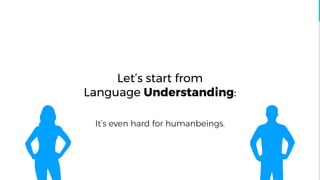 It’s even hard for humanbeings.
Let’s start from
Language Understanding:
 