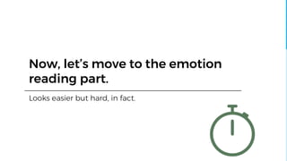 Now, let’s move to the emotion
reading part.
Looks easier but hard, in fact.
 