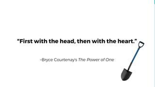 –Bryce Courtenay's The Power of One
“First with the head, then with the heart.”
 