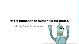 –Ridley Scott’s blade runner
"More human than human" is our motto.
(c) http://www.westword.com/arts/the-top-five-best-futurama-episodes-ever-5800102
 