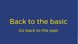 Back to the basic
Go back to the past
 