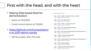 First with the head, and with the heart
▪ Making Web-based Shell for
demonstration
▪ Starts at 18:00PM
▪ Could record demo at 1:30AM
▪ https://github.com/inureyes/pyco
n-kr-2017-demo-nanika
▪ Will be public after this talk.
 