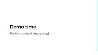 Demo time
The end is near. (In many ways)
 