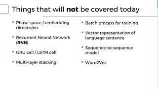 Things that will not be covered today
▪ Phase space / embedding
dimension
▪ Recurrent Neural Network
(RNN)
▪ GRU cell / LSTM cell
▪ Multi-layer stacking
▪ Batch process for training
▪ Vector representation of
language sentence
▪ Sequence-to-sequence
model
▪ Word2Vec
 