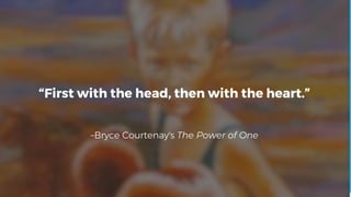 –Bryce Courtenay's The Power of One
“First with the head, then with the heart.”
 