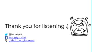 Thank you for listening :)
@inureyes
jeongkyu.shin
github.com/inureyes
 