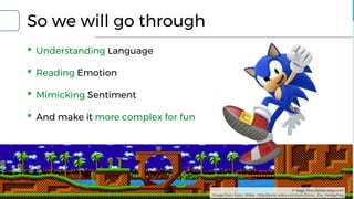 So we will go through
▪ Understanding Language
▪ Reading Emotion
▪ Mimicking Sentiment
▪ And make it more complex for fun
© Sega. http://www.sega.com
Image from Sonic Wikia : http://sonic.wikia.com/wiki/Sonic_the_Hedgehog
 