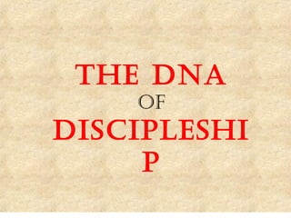 THE DNA
of
DISCIPLESHI
P
 