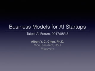 Business Models for AI Startups
Taipei AI Forum, 2017/08/13
Albert Y. C. Chen, Ph.D.
Vice President, R&D
Viscovery
 
