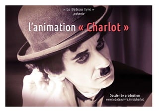 « Le Bateau Ivre »
présente
l’animation « Charlot »« Charlot »
Dossier de production
www.lebateauivre.info/charlot
 