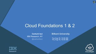 Cloud Foundations 1 & 2
Canturk Isci
IBM Research, NY
@canturkisci
Bilkent University
Tue Aug 16, 10:30 AM
Thu Aug 18, 10:30 AM
CloudSightResearch
 