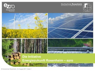 © Hochschule Rosenheim, 16. August 2017, Seite 1
Die Initiative
Energiezukunft Rosenheim – ezro
 