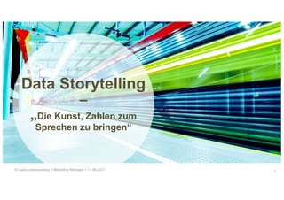 1
Data Storytelling
–
„Die Kunst, Zahlen zum
Sprechen zu bringen“
© Laura Lewandowsky // Marketing Manager // 17.08.2017
 