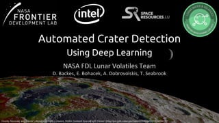 Automated Crater Detection
Using Deep Learning
NASA FDL Lunar Volatiles Team
D. Backes, E. Bohacek, A. Dobrovolskis, T. Seabrook
Gravity Recovery and Interior Laboratory (GRAIL) mission, NASA Goddard Space Flight Center: https://svs.gsfc.nasa.gov//vis/a000000/a004100/a004175/
1
 