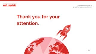 34
Let’s make it happen.
Thank you.
Contact: +41 44 542 45 11
gergely.kalmar@webrepublic.com
Thank you for your
attention.
 