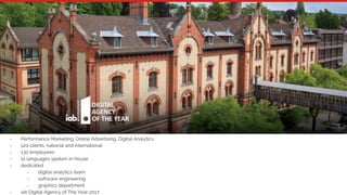 5
- Performance Marketing, Online Advertising, Digital Analytics
- 120 clients, national and international
- 130 employees
- 12 languages spoken in-house
- dedicated
- digital analytics team
- software engineering
- graphics department
- iab Digital Agency of The Year 2017
 