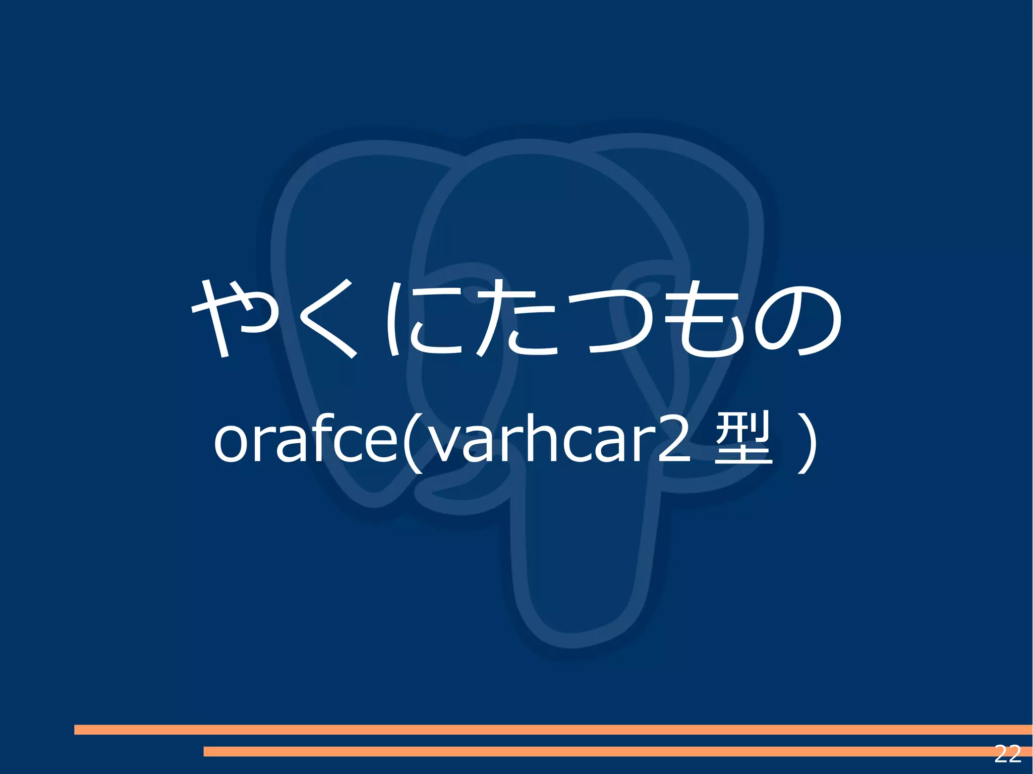 22
やくにたつもの
orafce(varhcar2 型 )
 