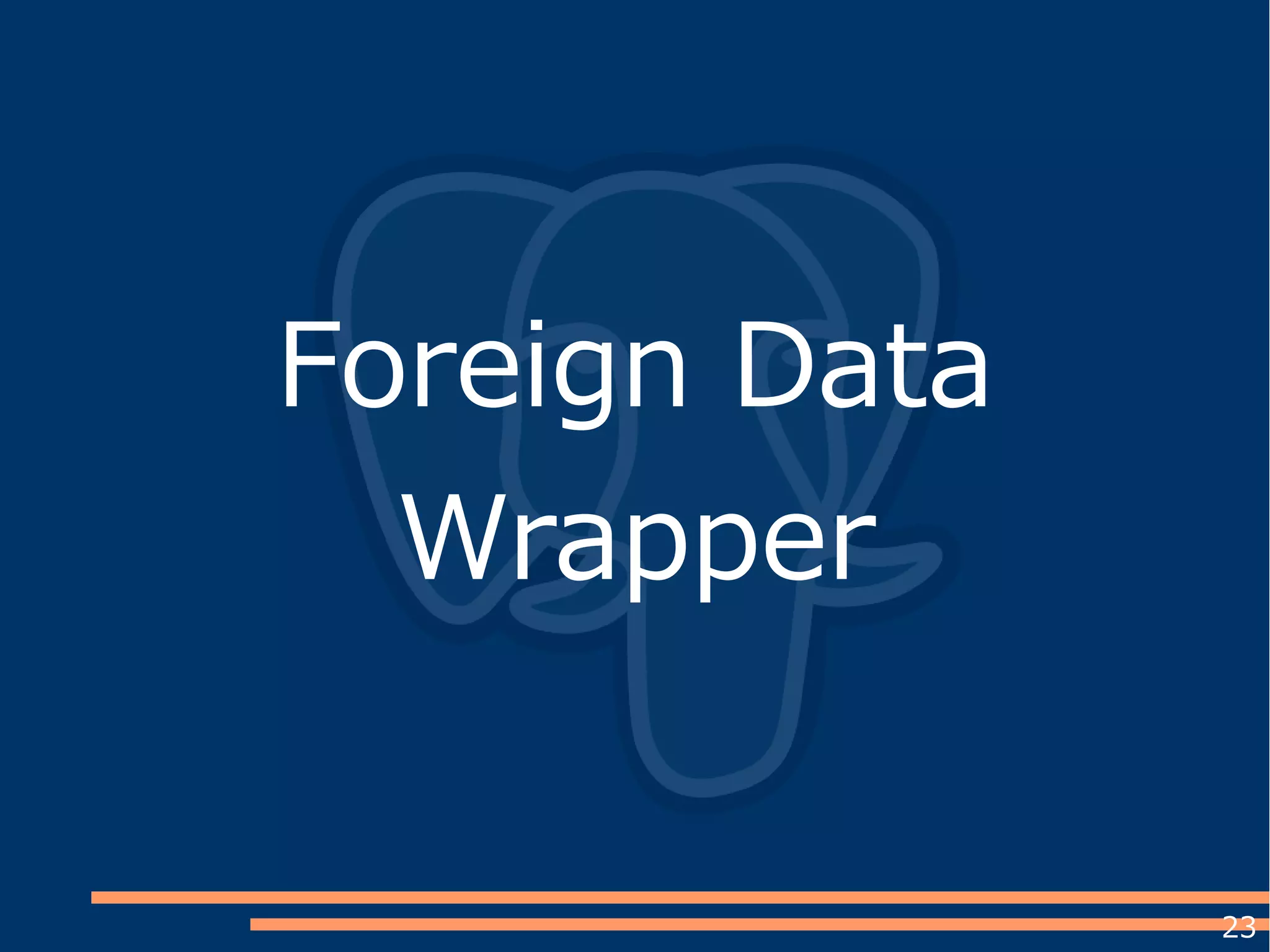 23
Foreign Data
Wrapper
 