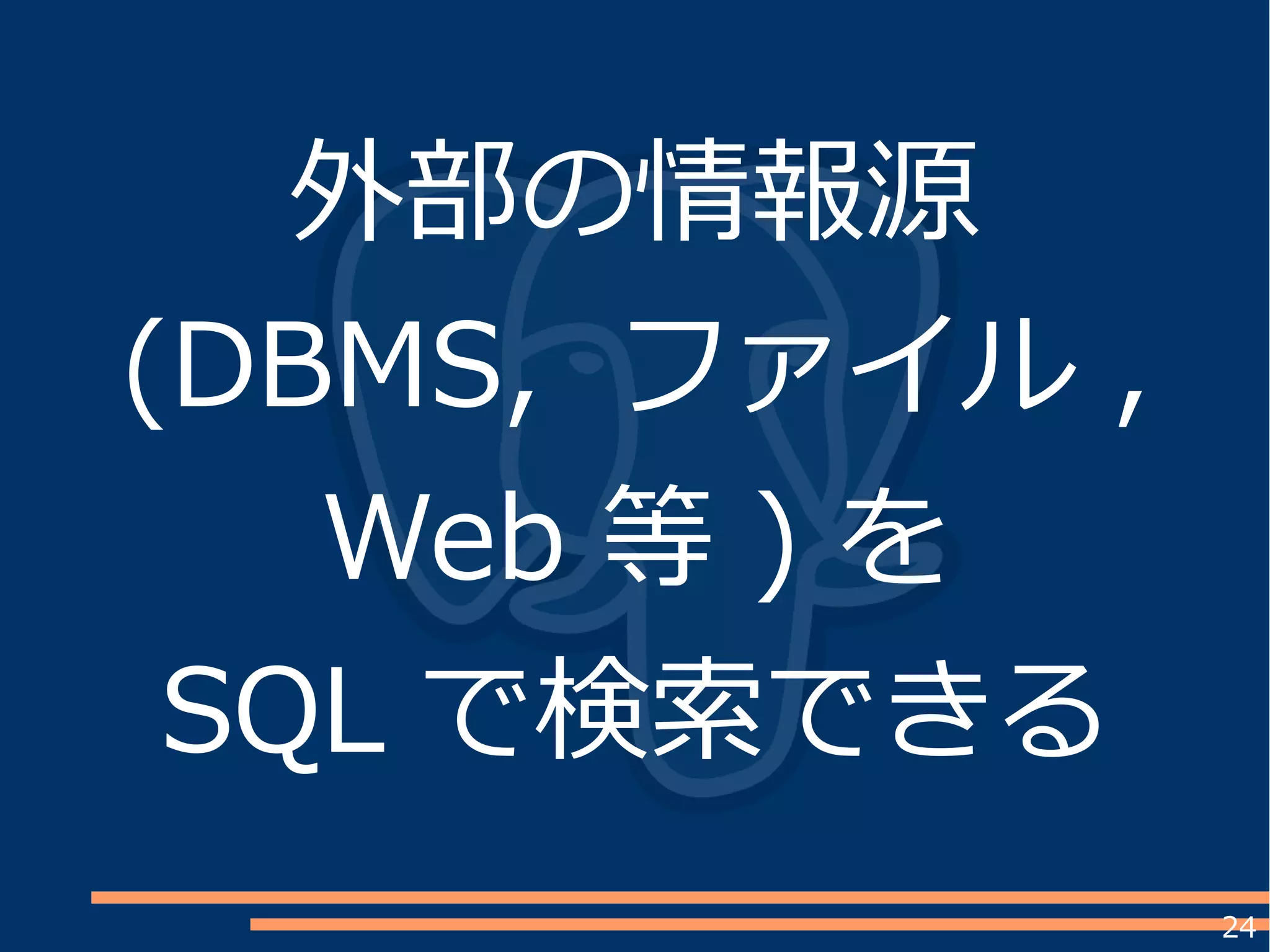 24
外部の情報源
(DBMS, ファイル ,
Web 等 ) を
SQL で検索できる
 