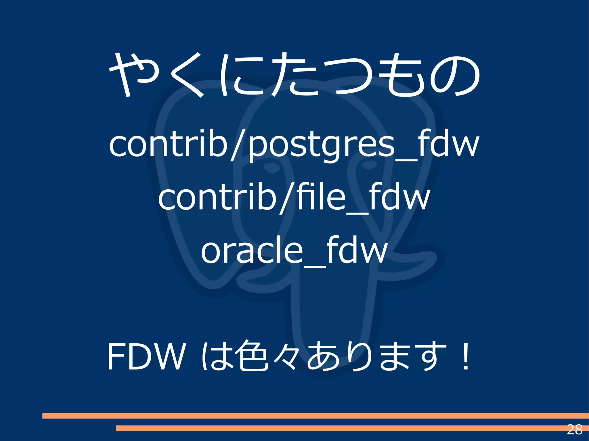 28
やくにたつもの
contrib/postgres_fdw
contrib/file_fdw
oracle_fdw
FDW は色々あります！
 