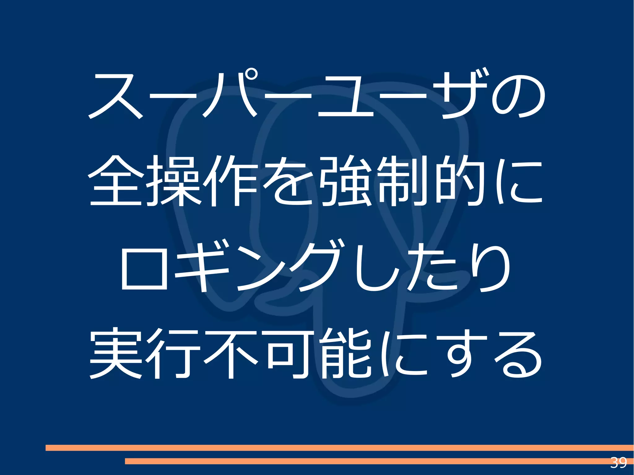 39
スーパーユーザの
全操作を強制的に
ロギングしたり
実行不可能にする
 