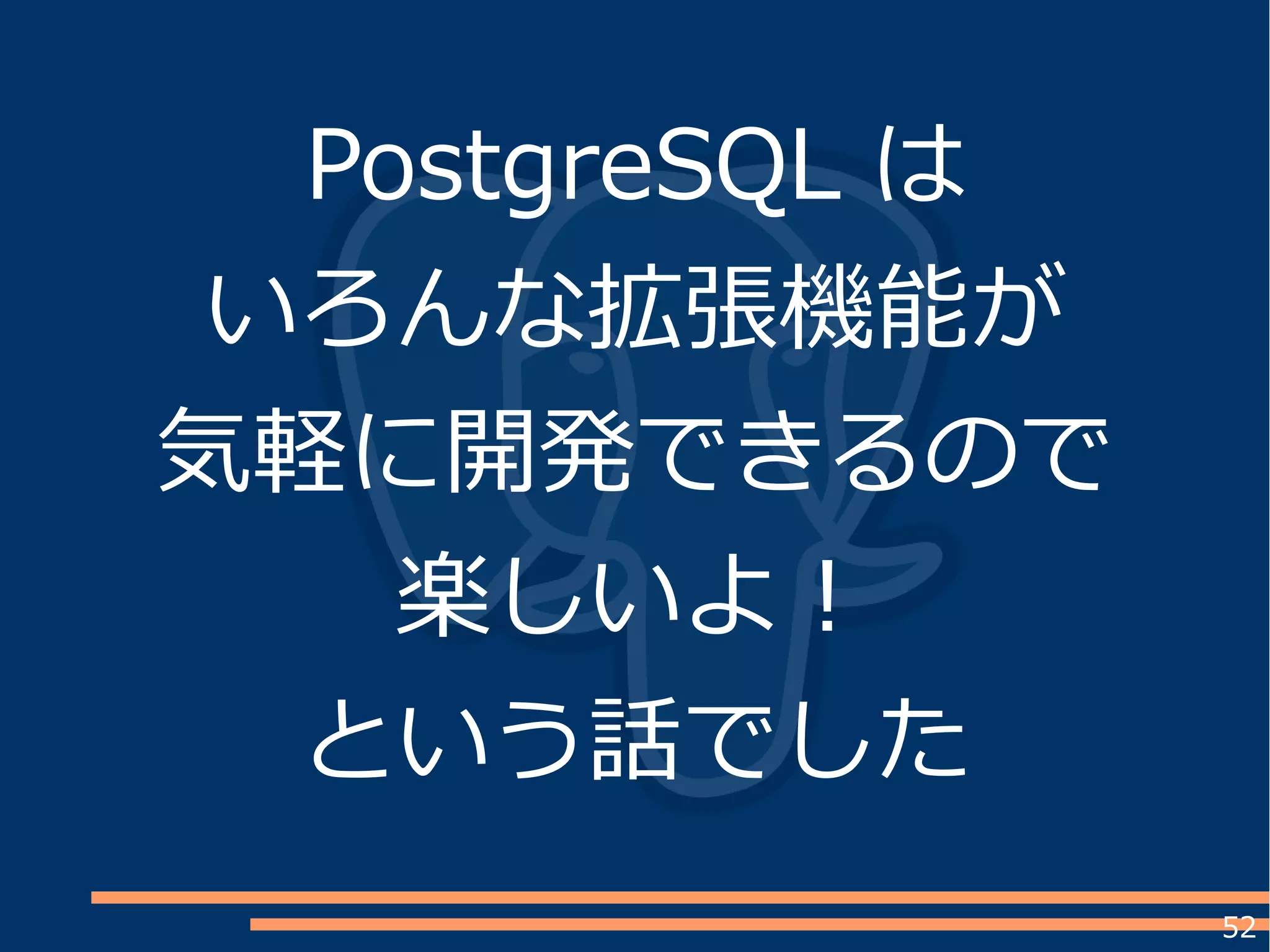 52
PostgreSQL は
いろんな拡張機能が
気軽に開発できるので
楽しいよ！
という話でした
 