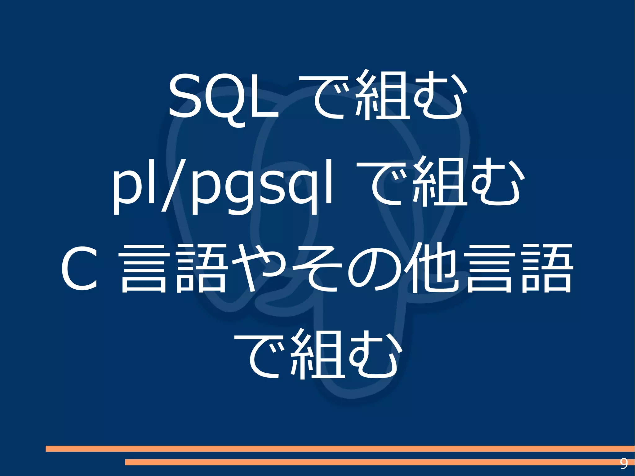 9
SQL で組む
pl/pgsql で組む
C 言語やその他言語
で組む
 