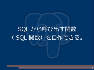 11
SQL から呼び出す関数
（ SQL 関数）を自作できる。
 