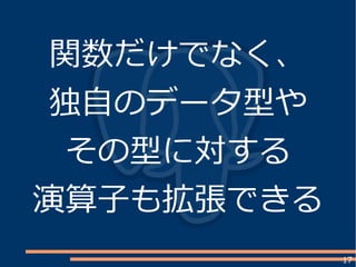 17
関数だけでなく、
独自のデータ型や
その型に対する
演算子も拡張できる
 
