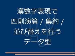 19
漢数字表現で
四則演算 / 集約 /
並び替えを行う
データ型
 