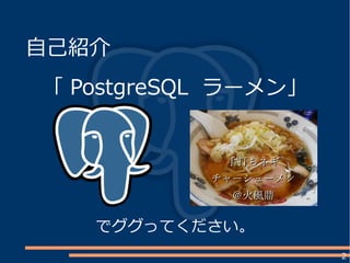 2
自己紹介
「 PostgreSQL ラーメン」
でググってください。
手打ちネギ手打ちネギ
チャーシューメンチャーシューメン
＠火風鼎＠火風鼎
 